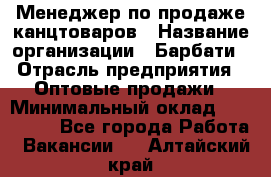 Менеджер по продаже канцтоваров › Название организации ­ Барбати › Отрасль предприятия ­ Оптовые продажи › Минимальный оклад ­ 150 000 - Все города Работа » Вакансии   . Алтайский край